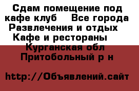 Сдам помещение под кафе,клуб. - Все города Развлечения и отдых » Кафе и рестораны   . Курганская обл.,Притобольный р-н